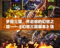 夢回三國，開啟你的幻想之旅——《幻想三國腳本》強勢來襲