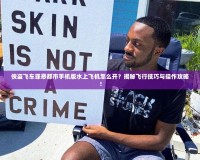 俠盜飛車罪惡都市手機版水上飛機怎么開？揭秘飛行技巧與操作攻略！