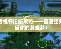 神界危機(jī)懷舊版攻略——重溫經(jīng)典，找回你的英雄夢(mèng)！