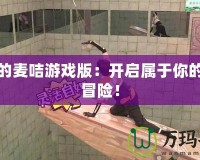 瘋狂的麥咭游戲版：開啟屬于你的瘋狂冒險！