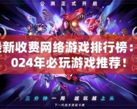 最新收費網(wǎng)絡(luò)游戲排行榜：2024年必玩游戲推薦！
