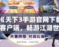 《天下3手游官網(wǎng)下載客戶端，暢游江湖世界！》