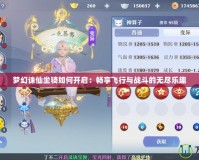 夢(mèng)幻誅仙坐騎如何開啟：暢享飛行與戰(zhàn)斗的無盡樂趣