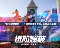 “CF曼陀羅角色——開啟全新競技之旅，玩轉(zhuǎn)戰(zhàn)場魅力”