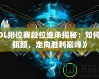 《LOL排位賽段位繼承揭秘：如何突破瓶頸，走向勝利巔峰》