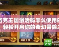 洛克王國(guó)激活碼怎么使用的？輕松開(kāi)啟你的奇幻冒險(xiǎn)之旅！
