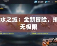 CF水之城：全新冒險，挑戰(zhàn)無極限
