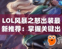LOL風(fēng)暴之怒出裝最新推薦：掌握關(guān)鍵出裝，輕松掌控游戲局勢(shì)！
