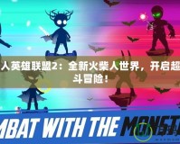 火柴人英雄聯(lián)盟2：全新火柴人世界，開(kāi)啟超燃戰(zhàn)斗冒險(xiǎn)！