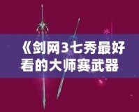 《劍網(wǎng)3七秀最好看的大師賽武器，如何一眼征服你》