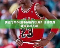 俠盜飛車OL金幣秘籍怎么用？讓你在游戲中無往不利！