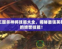 三國殺神將技能大全，揭秘最強(qiáng)英雄的絕世技能！