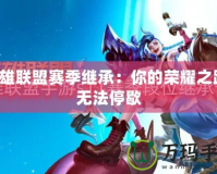 英雄聯(lián)盟賽季繼承：你的榮耀之路，無法停歇