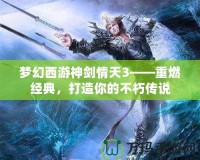 夢幻西游神劍情天3——重燃經(jīng)典，打造你的不朽傳說