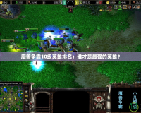 魔獸爭霸10級英雄排名：誰才是最強的英雄？