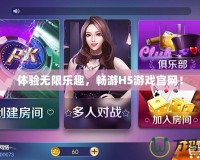 體驗無限樂趣，暢游H5游戲官網(wǎng)！
