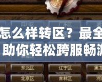 DNF怎么樣轉區(qū)？最全攻略，助你輕松跨服暢游！