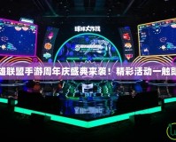 英雄聯(lián)盟手游周年慶盛典來襲！精彩活動一觸即發(fā)