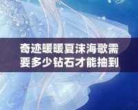 奇跡暖暖夏沫海歌需要多少鉆石才能抽到？解鎖最夢幻的海洋之歌！