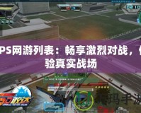 FPS網(wǎng)游列表：暢享激烈對戰(zhàn)，體驗(yàn)真實(shí)戰(zhàn)場
