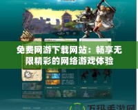 免費(fèi)網(wǎng)游下載網(wǎng)站：暢享無限精彩的網(wǎng)絡(luò)游戲體驗(yàn)