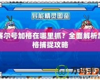賽爾號加格在哪里抓？全面解析加格捕捉攻略