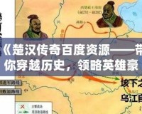 《楚漢傳奇百度資源——帶你穿越歷史，領(lǐng)略英雄豪杰的壯麗篇章》