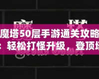 魔塔50層手游通關(guān)攻略：輕松打怪升級，登頂塔尖！