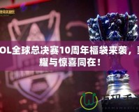 LOL全球總決賽10周年福袋來襲，榮耀與驚喜同在！