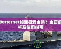 Betternet加速器安全嗎？全面解析及使用指南