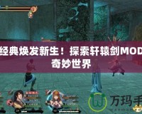 讓經(jīng)典煥發(fā)新生！探索軒轅劍MOD的奇妙世界