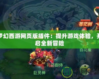夢幻西游網(wǎng)頁版插件：提升游戲體驗，開啟全新冒險
