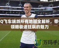QQ飛車端游所有地圖全解析，帶你領(lǐng)略極速狂飆的魅力