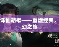 夢(mèng)幻新誅仙胡歌——重燃經(jīng)典，攜手奇幻之旅