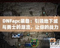 DNFapc裝備：引領(lǐng)地下城與勇士的潮流，讓你的戰(zhàn)力突飛猛進