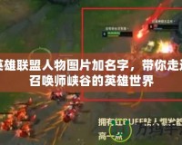 英雄聯(lián)盟人物圖片加名字，帶你走進召喚師峽谷的英雄世界