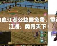 熱血江湖公益服免費(fèi)，重返江湖，勇闖天下！