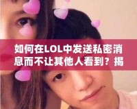 如何在LOL中發(fā)送私密消息而不讓其他人看到？揭秘隱藏技巧！
