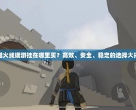 穿越火線端游掛在哪里買？高效、安全、穩(wěn)定的選擇大揭秘