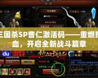三國(guó)殺SP曹仁激活碼——重燃熱血，開啟全新戰(zhàn)斗篇章
