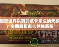 魔獸世界以前的點(diǎn)卡怎么換天數(shù)？全面解析點(diǎn)卡兌換系統(tǒng)