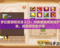 夢(mèng)幻西游防沉迷入口：為健康游戲保駕護(hù)航，探索游戲新天地