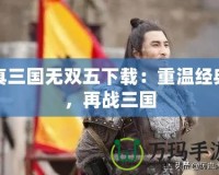 真三國(guó)無(wú)雙五下載：重溫經(jīng)典，再戰(zhàn)三國(guó)
