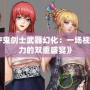 《DNF鬼劍士武器幻化：一場視覺與實力的雙重盛宴》