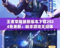 王者榮耀最新版本下載2024免更新：暢享游戲無縫體驗(yàn)，輕松安裝無需等待！