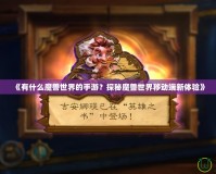 《有什么魔獸世界的手游？探秘魔獸世界移動端新體驗》