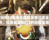 我叫MT4咆哮冰原精英怪位置全解析，探秘最強BOSS的隱藏寶藏！