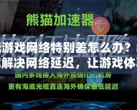 玩游戲網(wǎng)絡(luò)特別差怎么辦？教你解決網(wǎng)絡(luò)延遲，讓游戲體驗暢通無阻！
