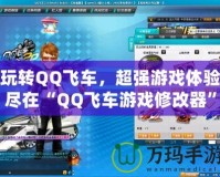 玩轉QQ飛車，超強游戲體驗盡在“QQ飛車游戲修改器”！