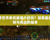 魔獸世界單機版哪個好玩？探索最具趣味與挑戰(zhàn)的版本